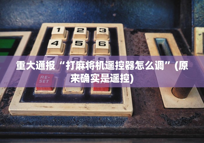 玩家最新攻略“麻将机万能遥控器北京张经理（控牌器免安装神器）