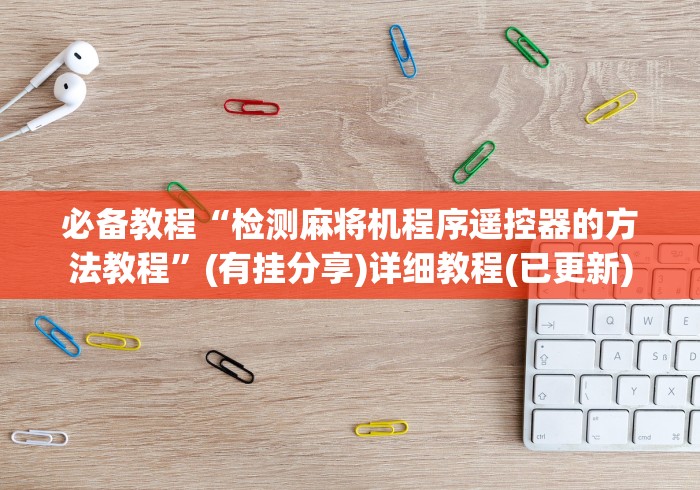 必备教程“检测麻将机程序遥控器的方法教程”(有挂分享)详细教程(已更新)