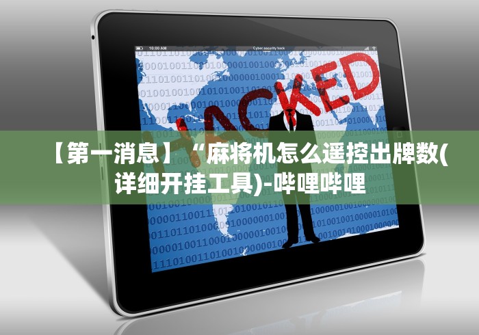 【第一消息】“麻将机怎么遥控出牌数(详细开挂工具)-哔哩哔哩 【第一消息】“麻将机怎么遥控出牌数(详细开挂工具)-哔哩哔哩