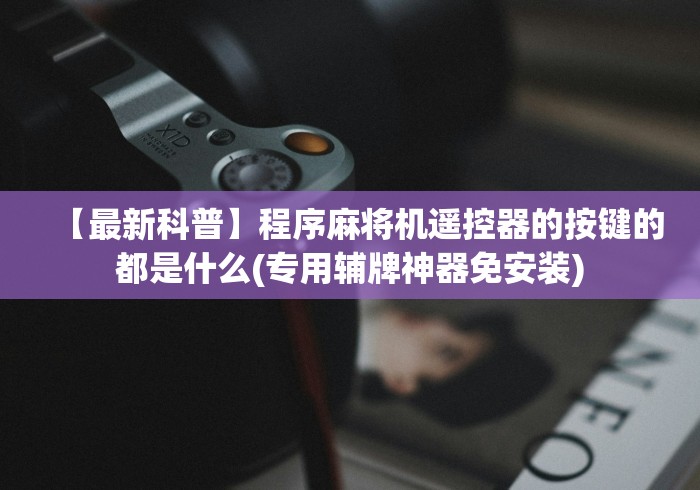 【最新科普】程序麻将机遥控器的按键的都是什么(专用辅牌神器免安装) 【最新科普】程序麻将机遥控器的按键的都是什么(专用辅牌神器免安装)