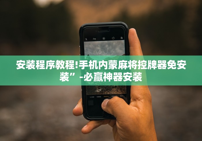 安装程序教程!手机内蒙麻将控牌器免安装”-必赢神器安装