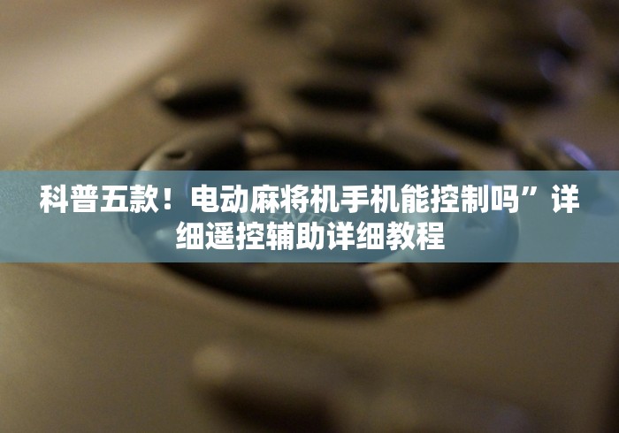 科普五款！电动麻将机手机能控制吗”详细遥控辅助详细教程