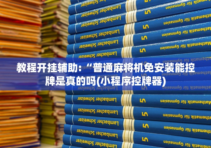 教程开挂辅助:“普通麻将机免安装能控牌是真的吗(小程序控牌器) 教程开挂辅助:“普通麻将机免安装能控牌是真的吗(小程序控牌器)