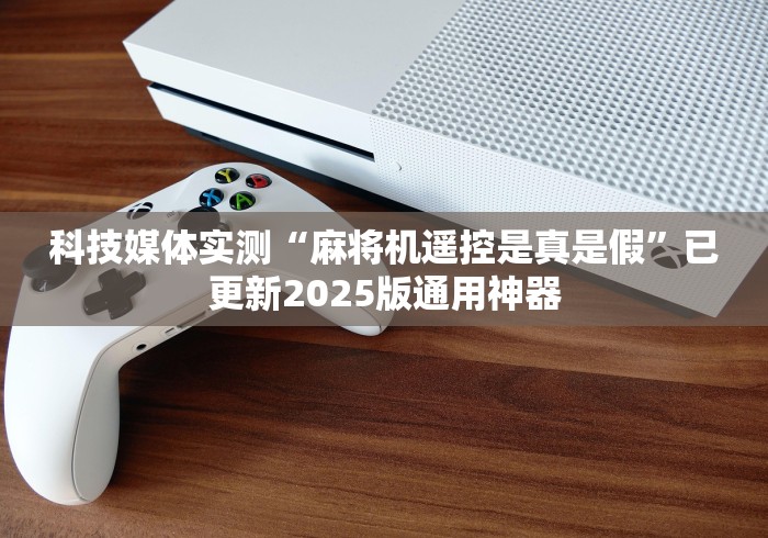 3分钟教程“麻将机遥控器真的管用吗(家用免安装控牌神器) 3分钟教程“麻将机遥控器真的管用吗(家用免安装控牌神器)