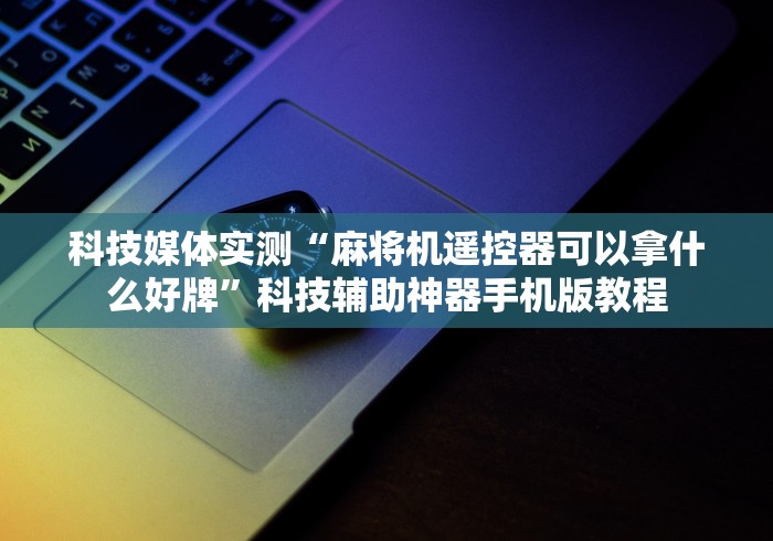 两分钟了解麻将机赢的控牌器”已更新2025版通用神器 两分钟了解麻将机赢的控牌器”已更新2025版通用神器