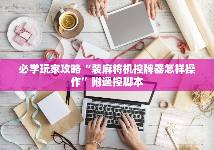 今日重磅消息“程控三口麻将机[玩家必赢神器]