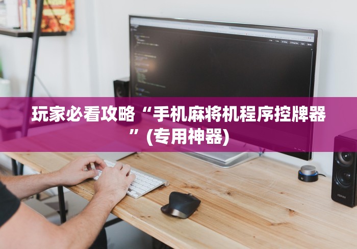 玩家必看攻略“手机麻将机程序控牌器”(专用神器)