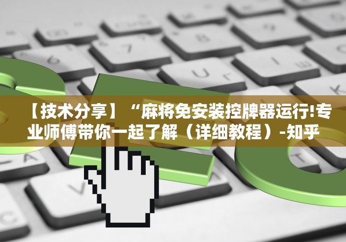 【技术分享】“麻将免安装控牌器运行!专业师傅带你一起了解（详细教程）-知乎