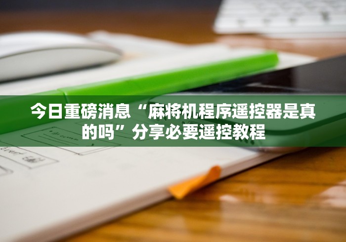 终于知道”麻将机程序遥控器出售”有挂详细遥控教程 终于知道”麻将机程序遥控器出售”有挂详细遥控教程