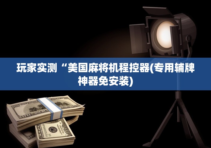 玩家实测“美国麻将机程控器(专用辅牌神器免安装)