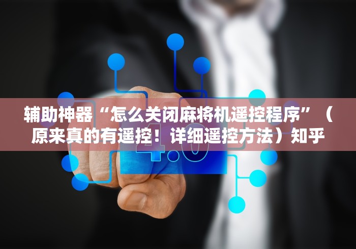 辅助神器“怎么关闭麻将机遥控程序”（原来真的有遥控！详细遥控方法）知乎