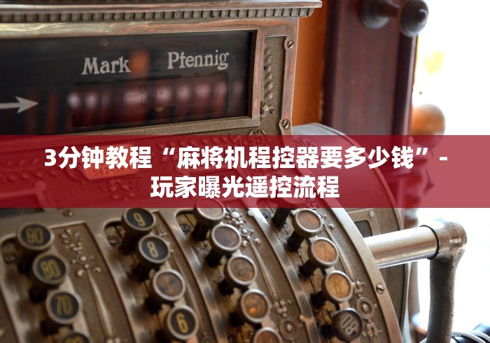 3分钟教程“麻将机程控器要多少钱”-玩家曝光遥控流程