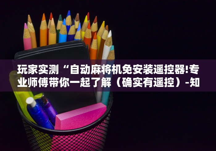 玩家实测“自动麻将机免安装遥控器!专业师傅带你一起了解（确实有遥控）-知乎