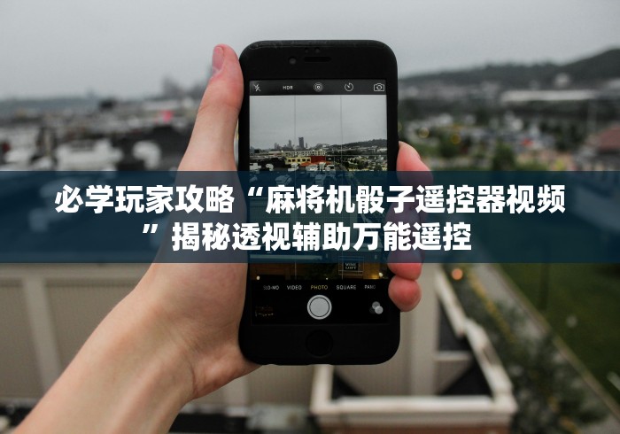 必学玩家攻略“麻将机骰子遥控器视频”揭秘透视辅助万能遥控 必学玩家攻略“麻将机骰子遥控器视频”揭秘透视辅助万能遥控