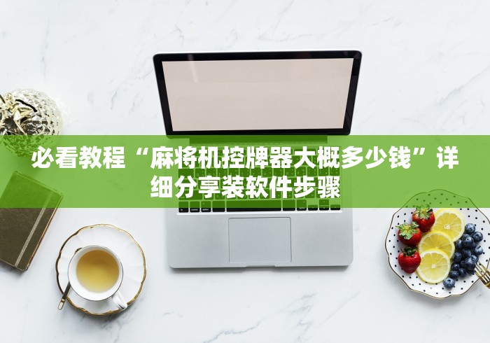 必看教程“麻将机控牌器大概多少钱”详细分享装软件步骤