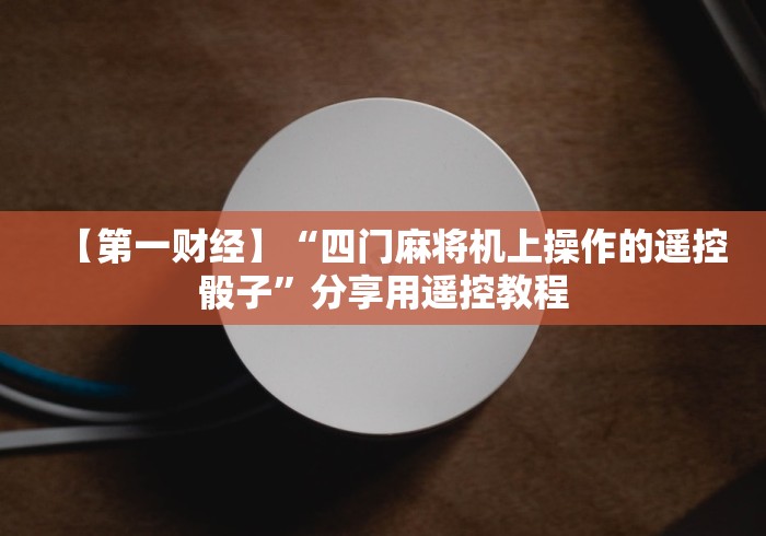 【第一财经】“四门麻将机上操作的遥控骰子”分享用遥控教程