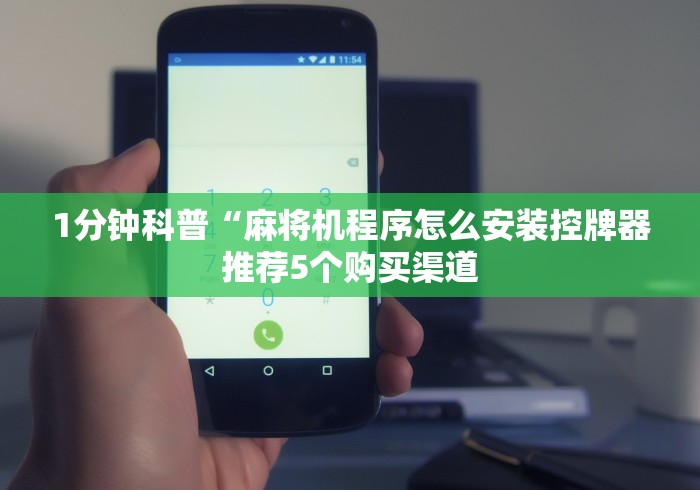 1分钟科普“麻将机程序怎么安装控牌器推荐5个购买渠道