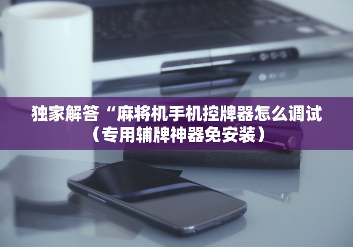 玩家实测“麻将机控牌器高低怎么调”-揭秘遥控教程分享