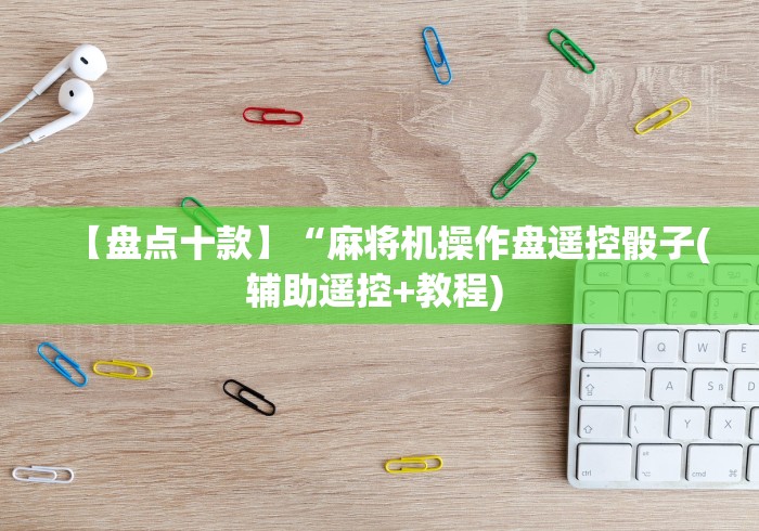 【盘点十款】“麻将机操作盘遥控骰子(辅助遥控+教程) 
