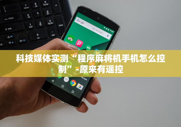 科技媒体实测“程序麻将机手机怎么控制”-原来有遥控