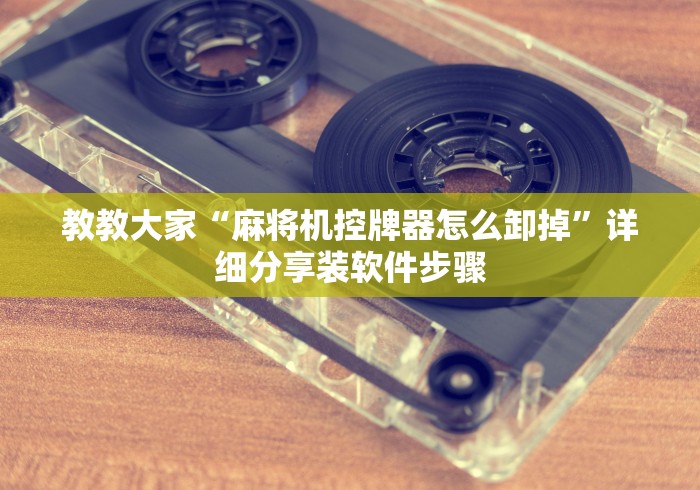 教教大家“麻将机控牌器怎么卸掉”详细分享装软件步骤 教教大家“麻将机控牌器怎么卸掉”详细分享装软件步骤