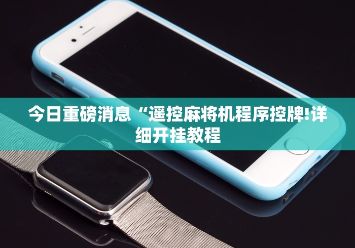 今日重磅消息“遥控麻将机程序控牌!详细开挂教程