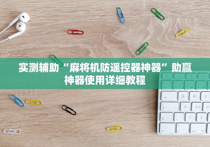 实测辅助“麻将机防遥控器神器”助赢神器使用详细教程
