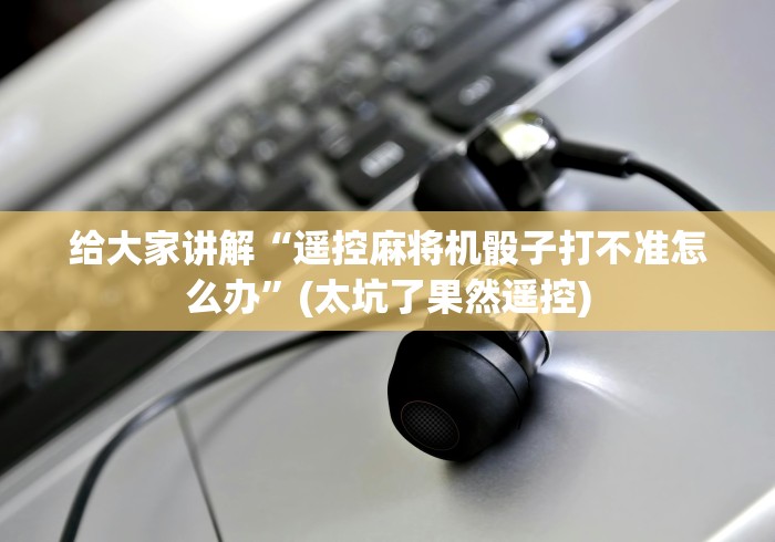 重大通报“装麻将机上的遥控骰子”(原来真的有挂!详细遥控方法)知乎 重大通报“装麻将机上的遥控骰子”(原来真的有挂!详细遥控方法)知乎