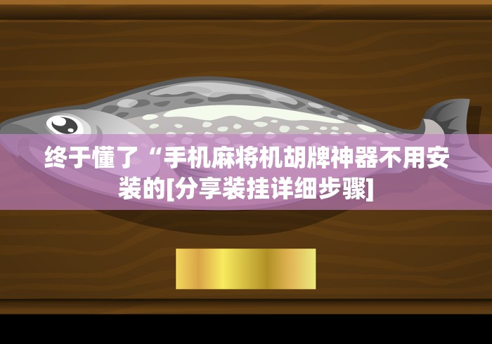 终于懂了“手机麻将机胡牌神器不用安装的[分享装挂详细步骤]