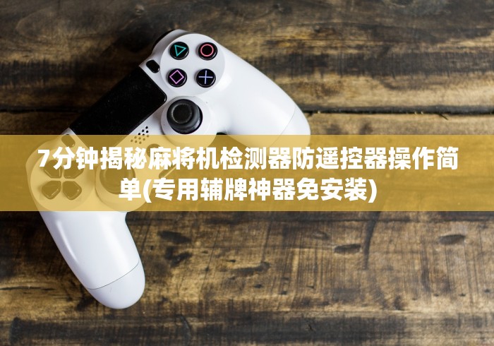 7分钟揭秘麻将机检测器防遥控器操作简单(专用辅牌神器免安装) 7分钟揭秘麻将机检测器防遥控器操作简单(专用辅牌神器免安装)