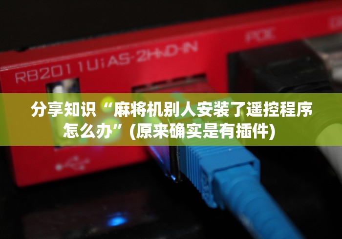 教程解析“手机安装遥控麻将机”有挂详细遥控教程 教程解析“手机安装遥控麻将机”有挂详细遥控教程