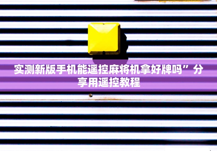 实测新版手机能遥控麻将机拿好牌吗”分享用遥控教程 实测新版手机能遥控麻将机拿好牌吗”分享用遥控教程