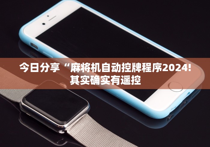 今日分享“麻将机自动控牌程序2024!其实确实有遥控