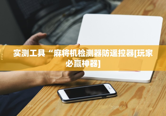 实测工具“麻将机检测器防遥控器[玩家必赢神器]