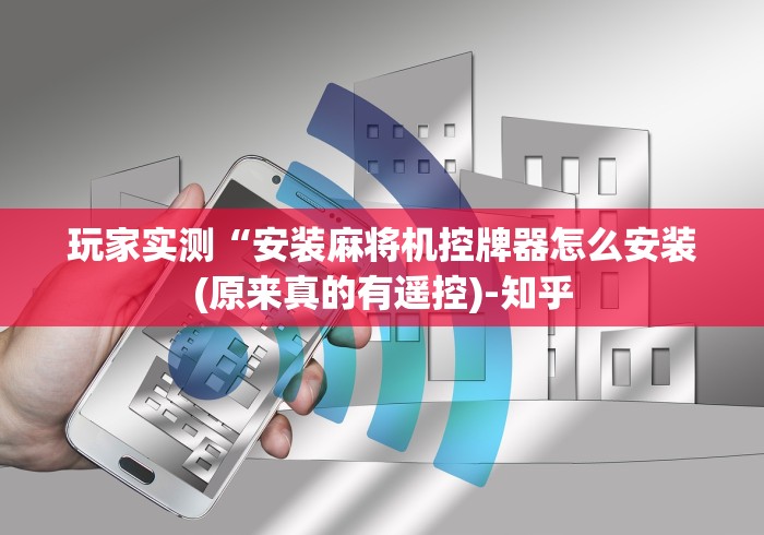 玩家实测“安装麻将机控牌器怎么安装(原来真的有遥控)-知乎 玩家实测“安装麻将机控牌器怎么安装(原来真的有遥控)-知乎