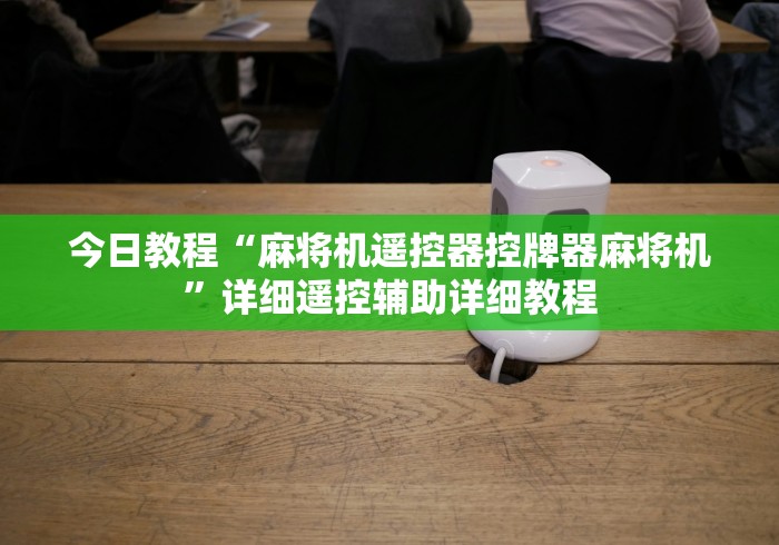今日教程“麻将机遥控器控牌器麻将机”详细遥控辅助详细教程 今日教程“麻将机遥控器控牌器麻将机”详细遥控辅助详细教程