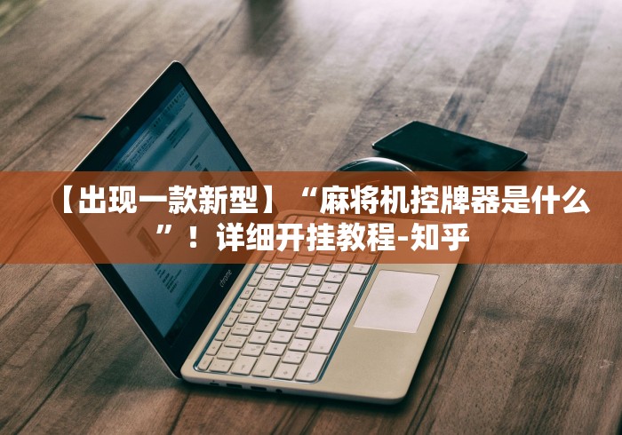 【出现一款新型】“麻将机控牌器是什么”!详细开挂教程-知乎 【出现一款新型】“麻将机控牌器是什么”!详细开挂教程-知乎