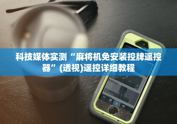 科技媒体实测“遥控麻将机骰子没充电会坏掉吗”(原来确实是有遥控) 科技媒体实测“遥控麻将机骰子没充电会坏掉吗”(原来确实是有遥控)