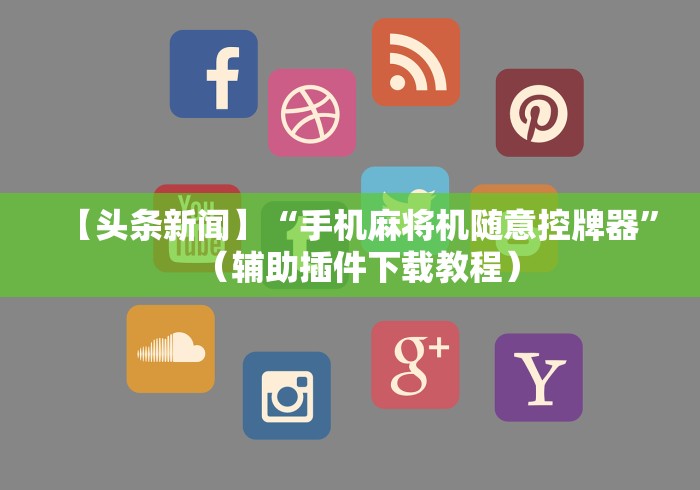 【头条新闻】“手机麻将机随意控牌器”（辅助插件下载教程）