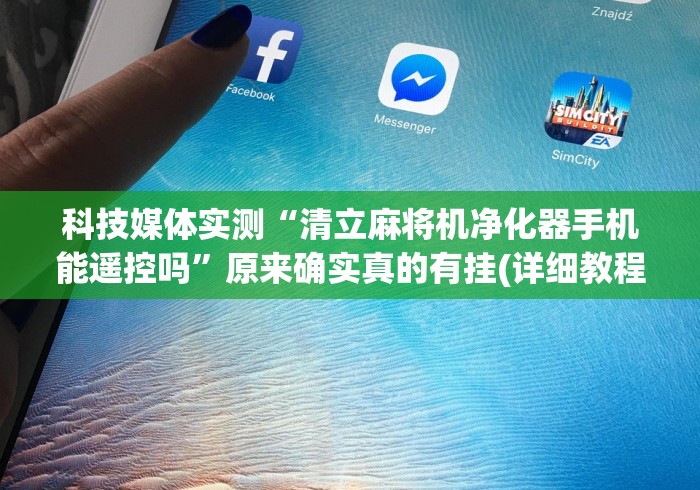 科技媒体实测“清立麻将机净化器手机能遥控吗”原来确实真的有挂(详细教程)