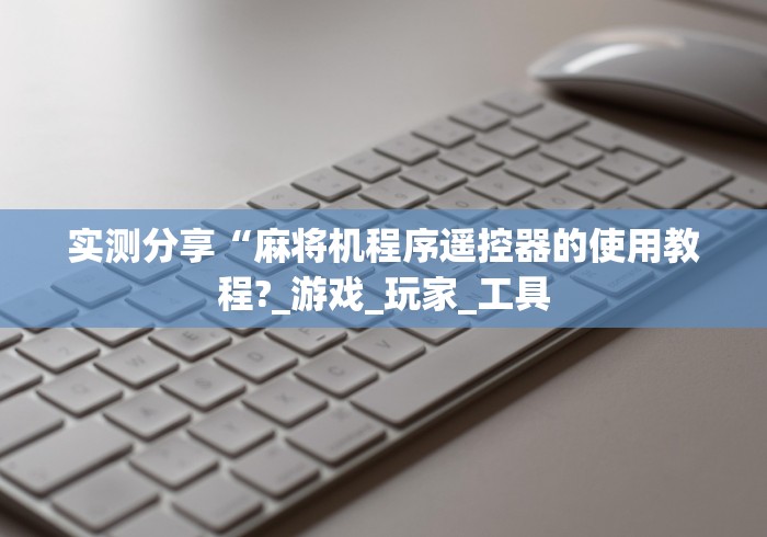 实测分享“麻将机程序遥控器的使用教程?_游戏_玩家_工具