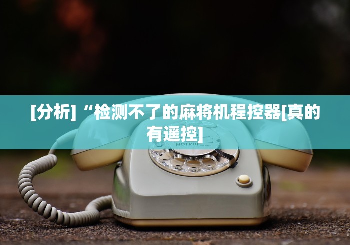 重大通报“麻将机可遥控”遥控(透视)辅助 重大通报“麻将机可遥控”遥控(透视)辅助