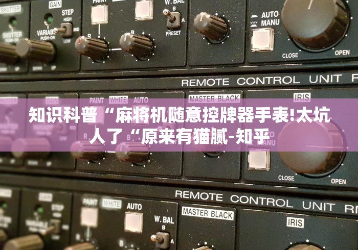 知识科普“麻将机随意控牌器手表!太坑人了“原来有猫腻-知乎