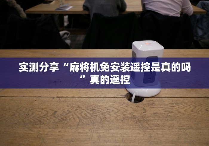 实测分享“麻将机免安装遥控是真的吗”真的遥控 实测分享“麻将机免安装遥控是真的吗”真的遥控