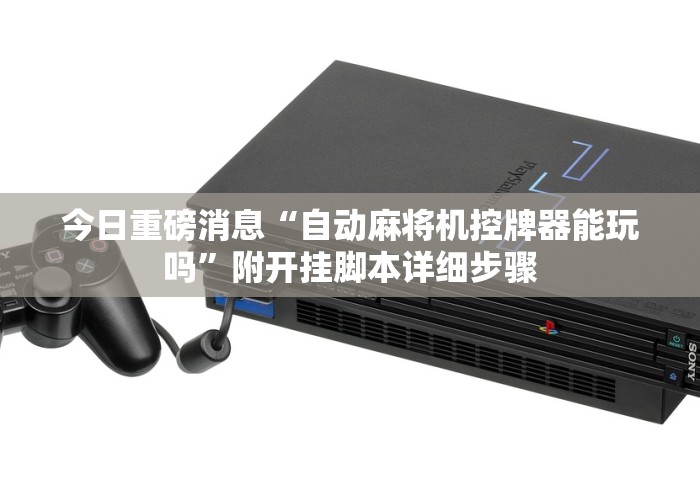 今日重磅消息“自动麻将机控牌器能玩吗”附开挂脚本详细步骤