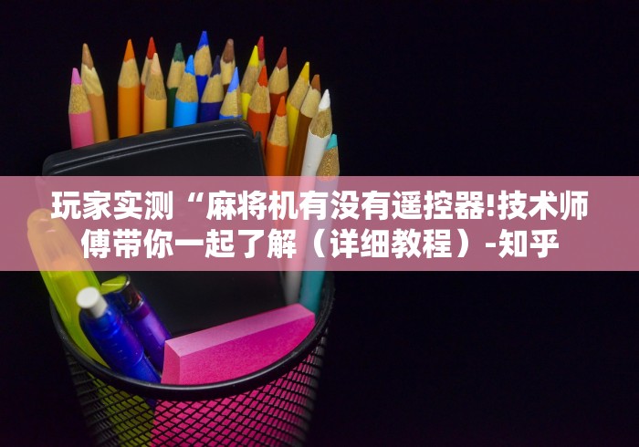 玩家实测“麻将机有没有遥控器!技术师傅带你一起了解（详细教程）-知乎