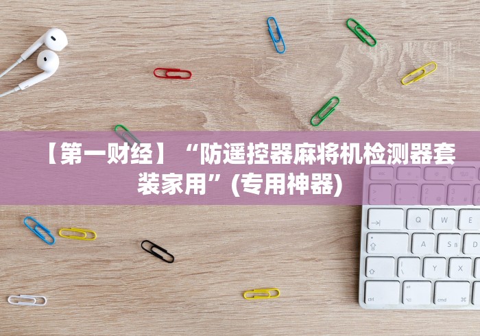 【第一财经】“防遥控器麻将机检测器套装家用”(专用神器)