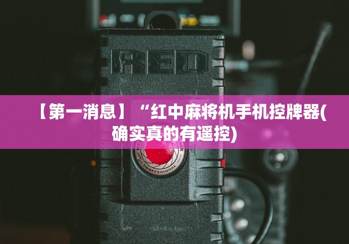 【第一消息】“红中麻将机手机控牌器(确实真的有遥控) 【第一消息】“红中麻将机手机控牌器(确实真的有遥控)