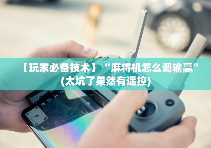 知识科普“麻将机遥控换档位”(透视)遥控详细教程 知识科普“麻将机遥控换档位”(透视)遥控详细教程