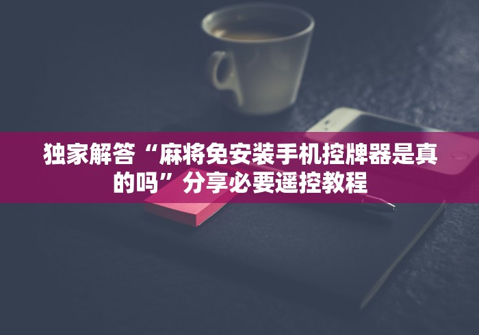 2分钟玩家科普”包赢自动麻将机遥控器”(外卦神器下载)